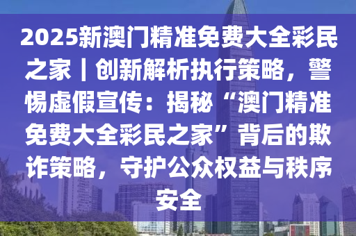 2025年新澳门和香港正版精准免费大全,系统释义、专家全新解释与落实与警惕虚假宣传