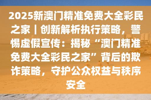 2025年新澳门和香港正版精准免费大全,系统释义、专家全新解释与落实与警惕虚假宣传