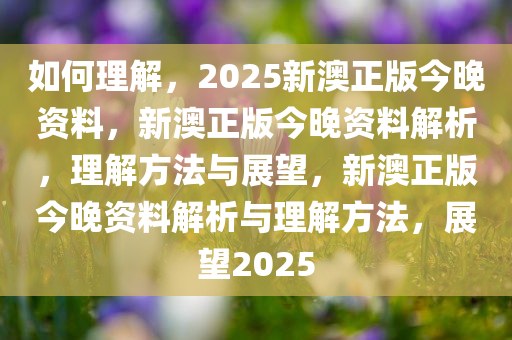 2025新澳正版今晚资料的详细解答、专家全新解释与落实